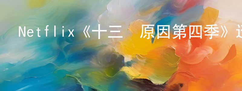 陳智勤發布Netflix《十三個原因第四季》迅雷下載/在線觀看/百度云-都市/情感-美劇天堂
